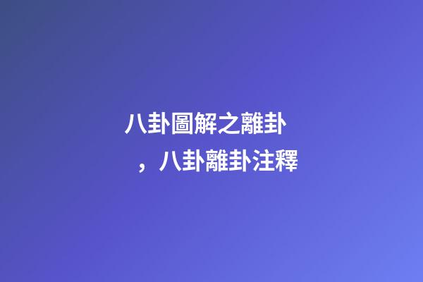 八卦圖解之離卦，八卦離卦注釋
